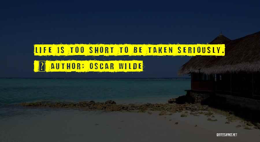 Oscar Wilde Quotes: Life Is Too Short To Be Taken Seriously.
