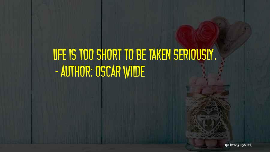 Oscar Wilde Quotes: Life Is Too Short To Be Taken Seriously.