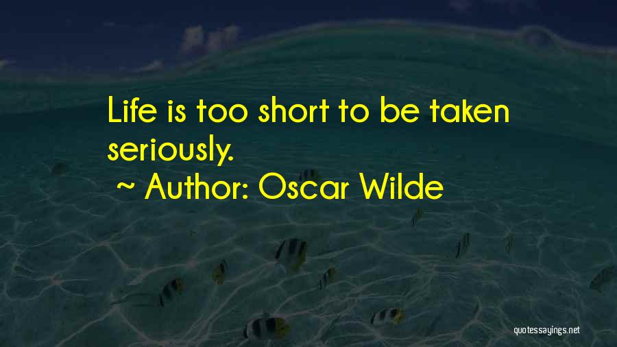 Oscar Wilde Quotes: Life Is Too Short To Be Taken Seriously.