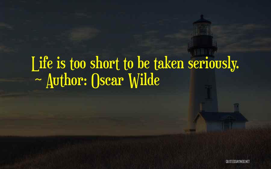 Oscar Wilde Quotes: Life Is Too Short To Be Taken Seriously.