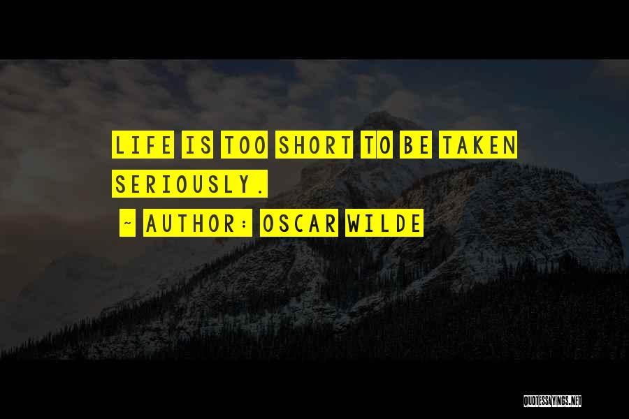 Oscar Wilde Quotes: Life Is Too Short To Be Taken Seriously.
