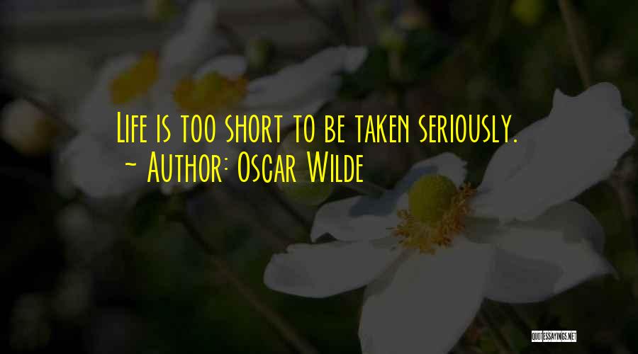 Oscar Wilde Quotes: Life Is Too Short To Be Taken Seriously.