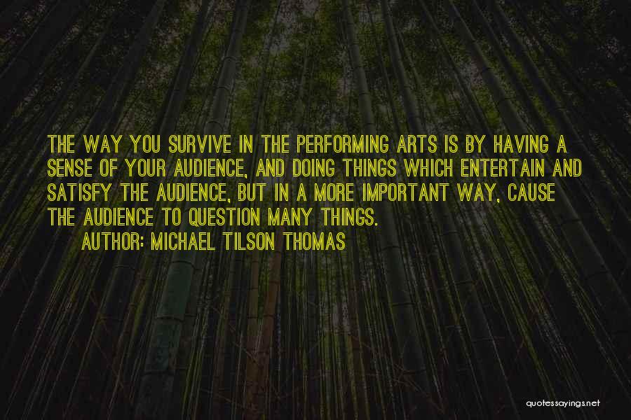 Michael Tilson Thomas Quotes: The Way You Survive In The Performing Arts Is By Having A Sense Of Your Audience, And Doing Things Which