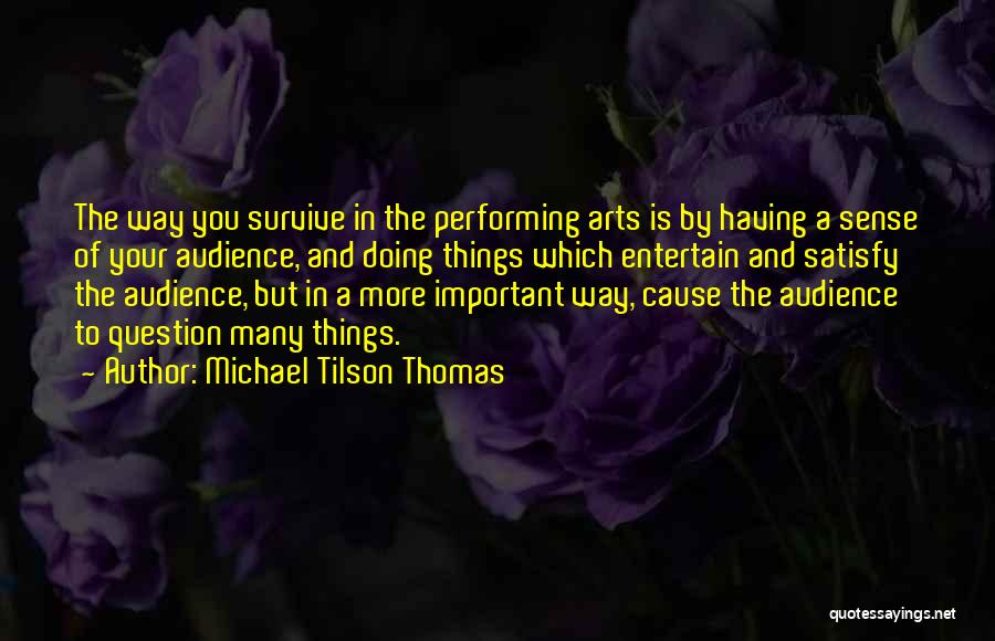 Michael Tilson Thomas Quotes: The Way You Survive In The Performing Arts Is By Having A Sense Of Your Audience, And Doing Things Which