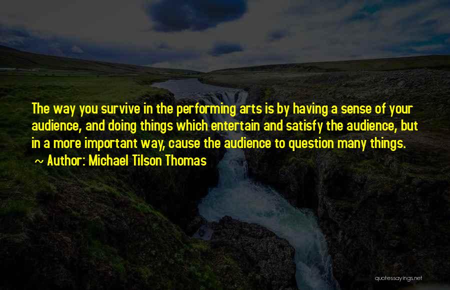 Michael Tilson Thomas Quotes: The Way You Survive In The Performing Arts Is By Having A Sense Of Your Audience, And Doing Things Which