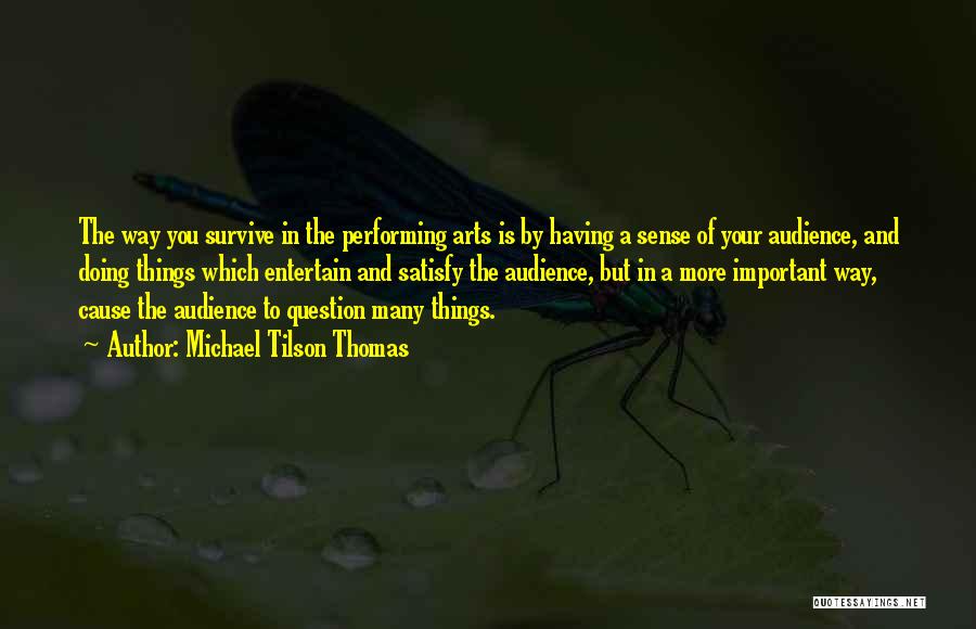 Michael Tilson Thomas Quotes: The Way You Survive In The Performing Arts Is By Having A Sense Of Your Audience, And Doing Things Which