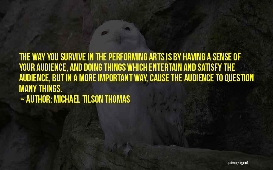 Michael Tilson Thomas Quotes: The Way You Survive In The Performing Arts Is By Having A Sense Of Your Audience, And Doing Things Which