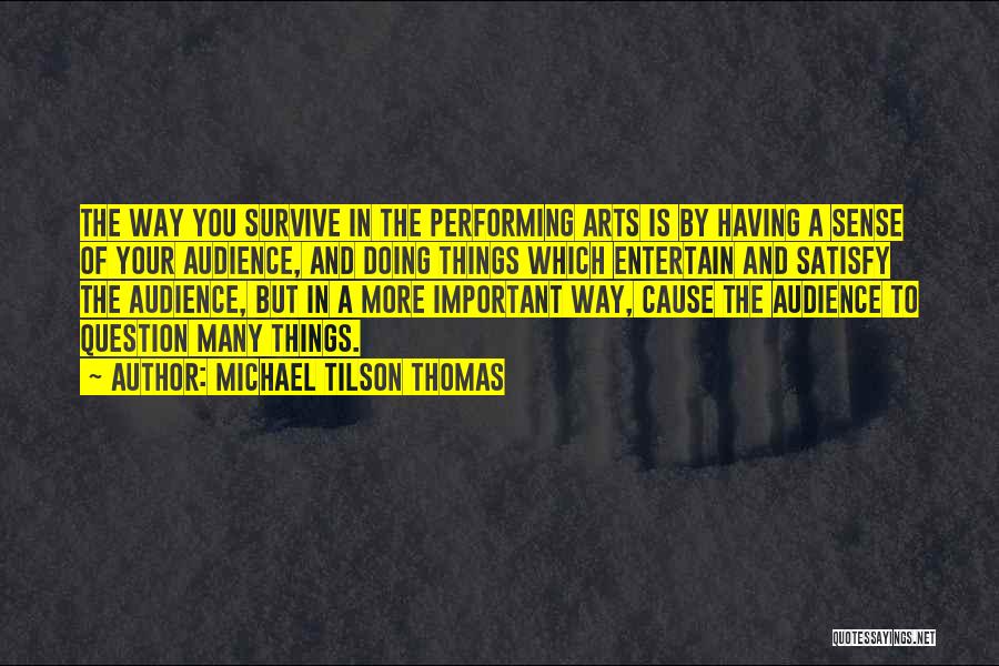Michael Tilson Thomas Quotes: The Way You Survive In The Performing Arts Is By Having A Sense Of Your Audience, And Doing Things Which