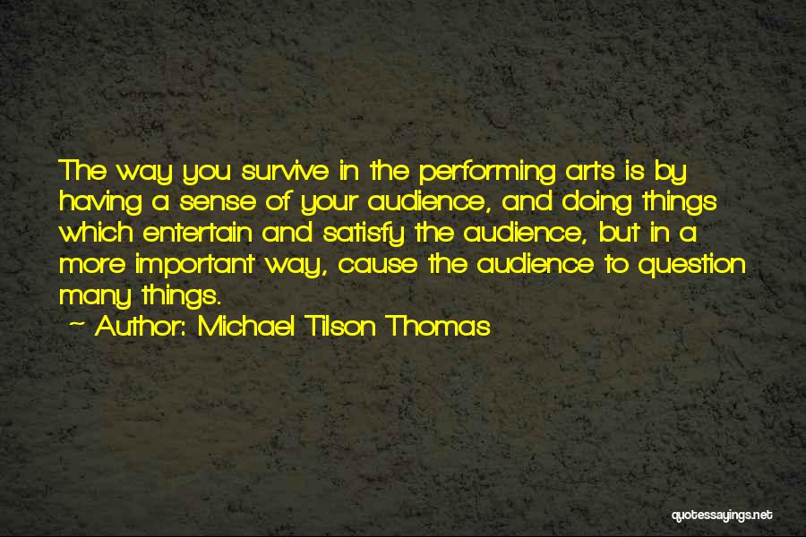 Michael Tilson Thomas Quotes: The Way You Survive In The Performing Arts Is By Having A Sense Of Your Audience, And Doing Things Which