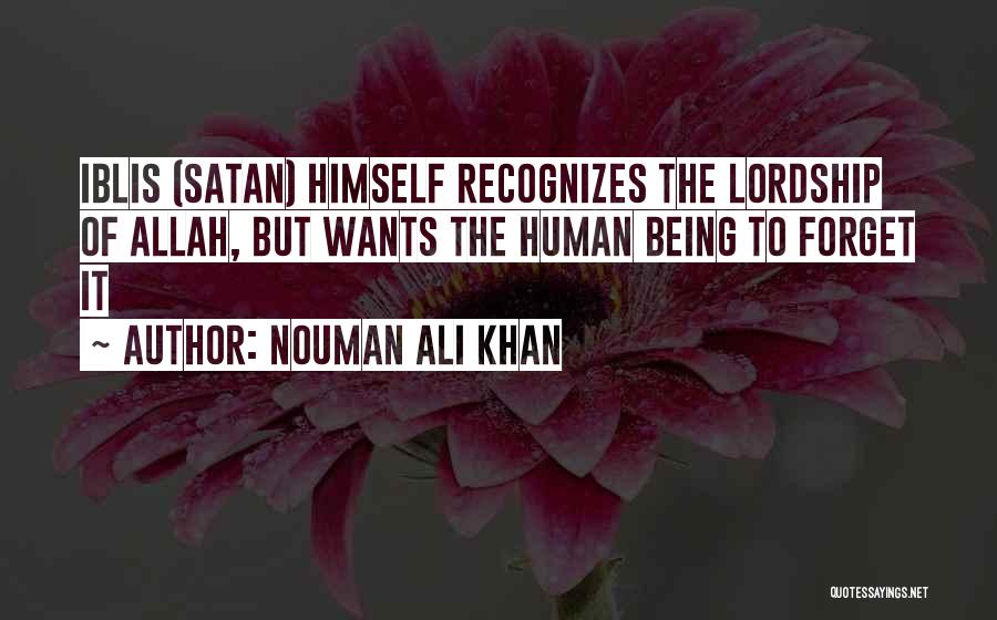 Nouman Ali Khan Quotes: Iblis (satan) Himself Recognizes The Lordship Of Allah, But Wants The Human Being To Forget It