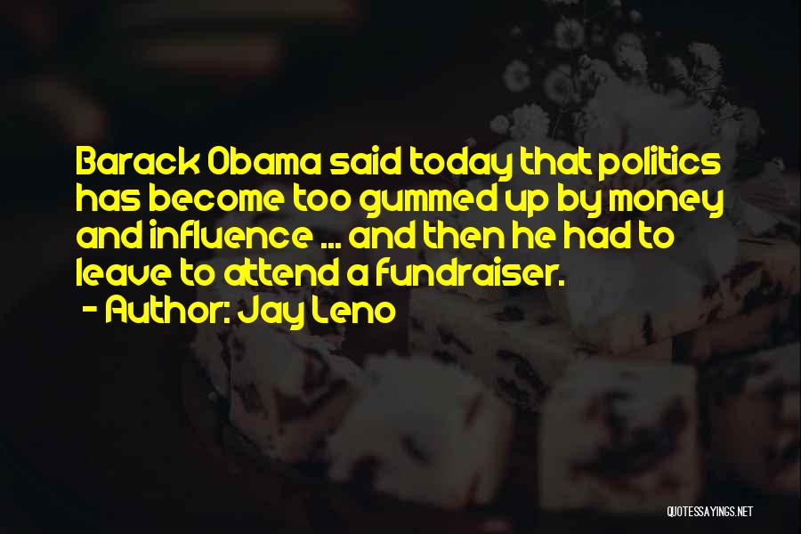 Jay Leno Quotes: Barack Obama Said Today That Politics Has Become Too Gummed Up By Money And Influence ... And Then He Had