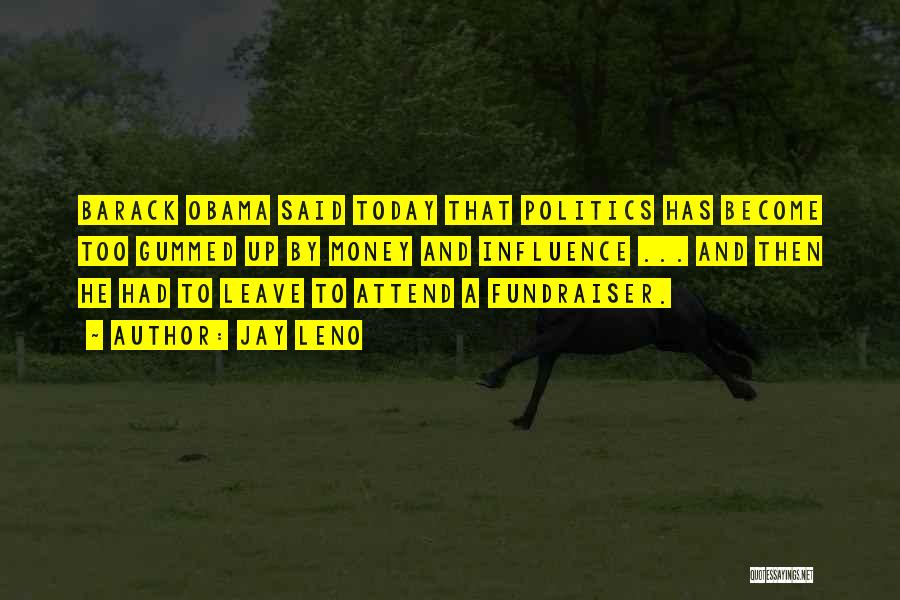 Jay Leno Quotes: Barack Obama Said Today That Politics Has Become Too Gummed Up By Money And Influence ... And Then He Had