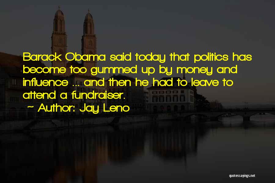 Jay Leno Quotes: Barack Obama Said Today That Politics Has Become Too Gummed Up By Money And Influence ... And Then He Had