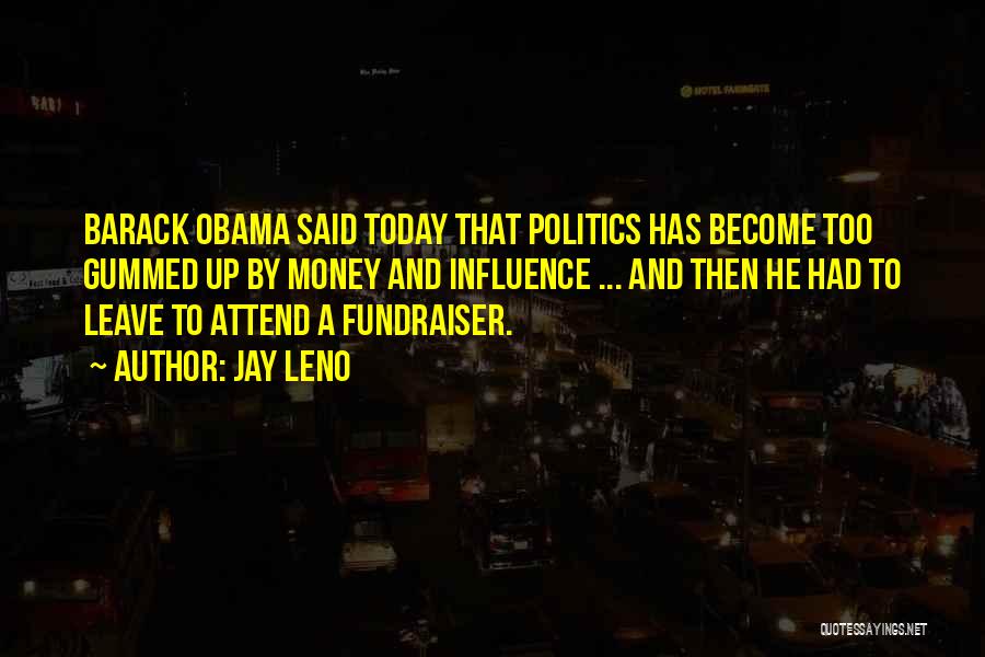 Jay Leno Quotes: Barack Obama Said Today That Politics Has Become Too Gummed Up By Money And Influence ... And Then He Had