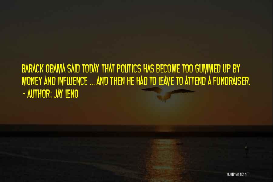 Jay Leno Quotes: Barack Obama Said Today That Politics Has Become Too Gummed Up By Money And Influence ... And Then He Had