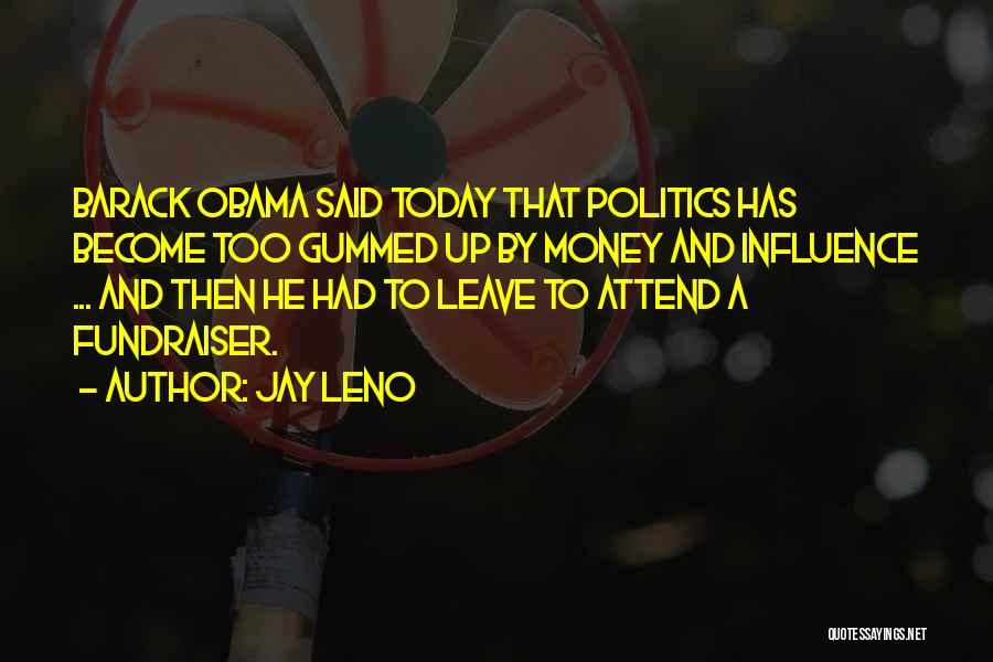 Jay Leno Quotes: Barack Obama Said Today That Politics Has Become Too Gummed Up By Money And Influence ... And Then He Had