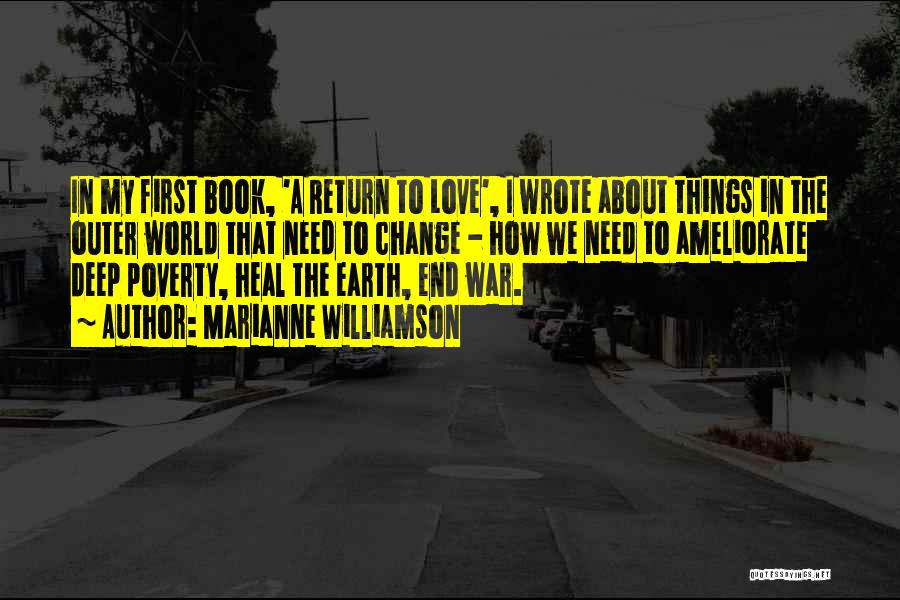 Marianne Williamson Quotes: In My First Book, 'a Return To Love', I Wrote About Things In The Outer World That Need To Change