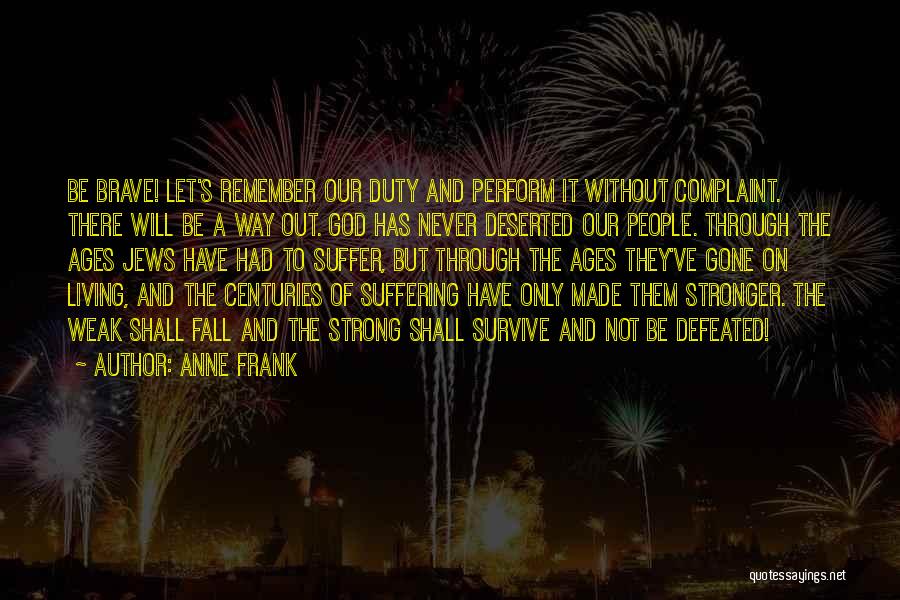 Anne Frank Quotes: Be Brave! Let's Remember Our Duty And Perform It Without Complaint. There Will Be A Way Out. God Has Never