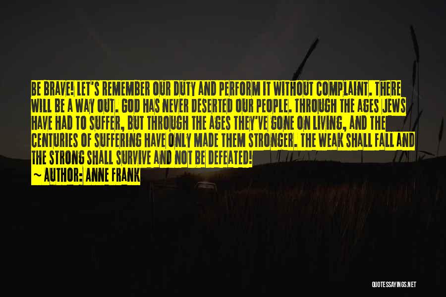 Anne Frank Quotes: Be Brave! Let's Remember Our Duty And Perform It Without Complaint. There Will Be A Way Out. God Has Never