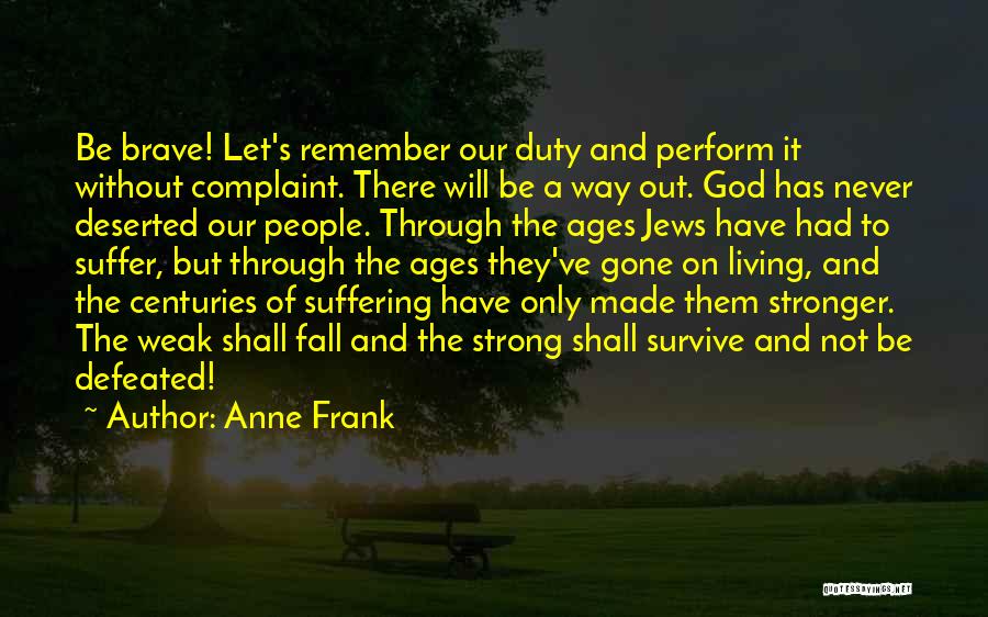 Anne Frank Quotes: Be Brave! Let's Remember Our Duty And Perform It Without Complaint. There Will Be A Way Out. God Has Never