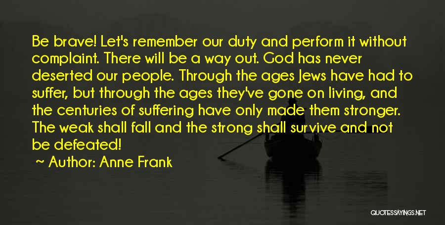 Anne Frank Quotes: Be Brave! Let's Remember Our Duty And Perform It Without Complaint. There Will Be A Way Out. God Has Never