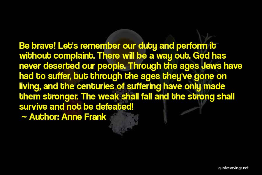 Anne Frank Quotes: Be Brave! Let's Remember Our Duty And Perform It Without Complaint. There Will Be A Way Out. God Has Never