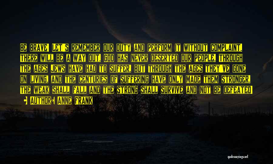 Anne Frank Quotes: Be Brave! Let's Remember Our Duty And Perform It Without Complaint. There Will Be A Way Out. God Has Never