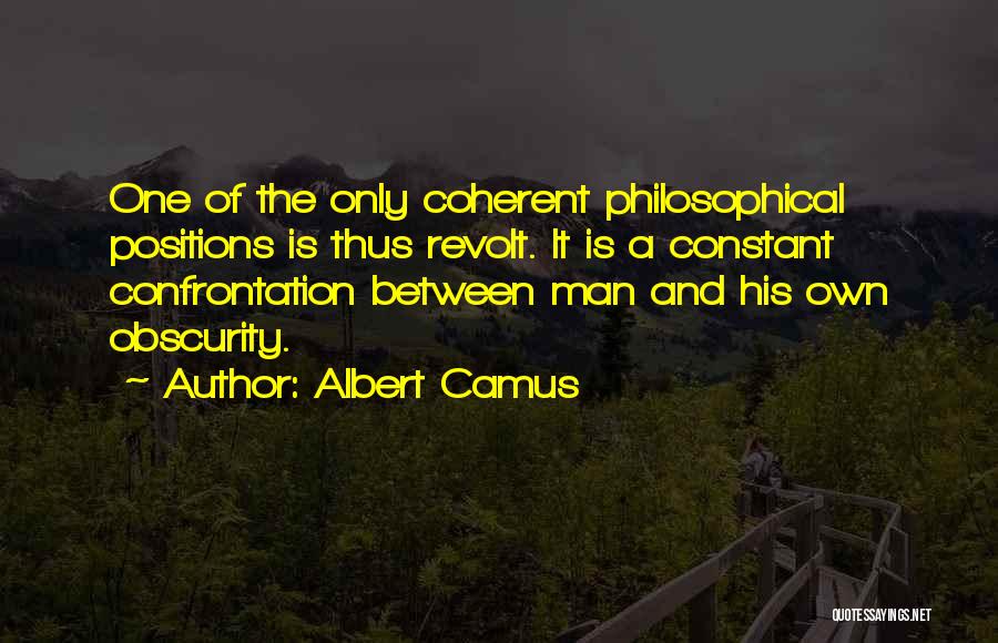 Albert Camus Quotes: One Of The Only Coherent Philosophical Positions Is Thus Revolt. It Is A Constant Confrontation Between Man And His Own