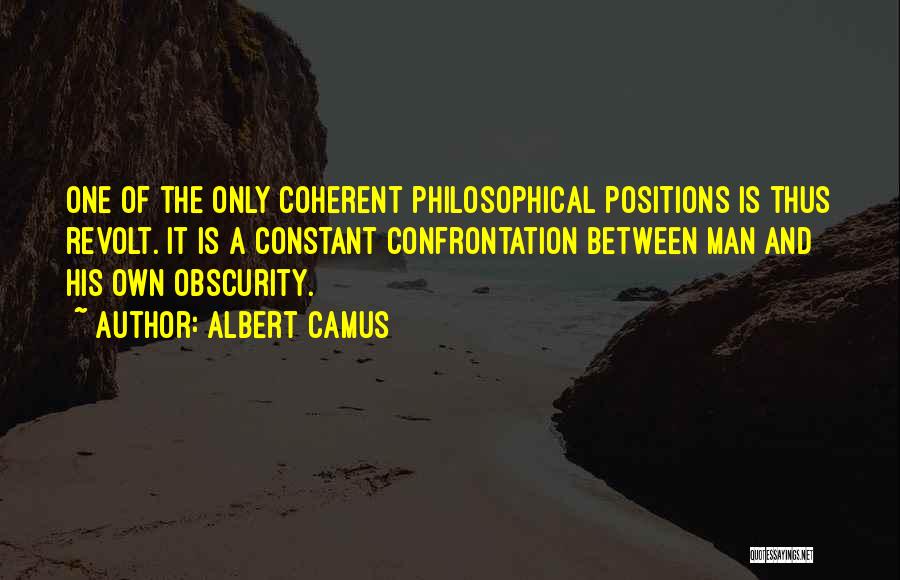 Albert Camus Quotes: One Of The Only Coherent Philosophical Positions Is Thus Revolt. It Is A Constant Confrontation Between Man And His Own