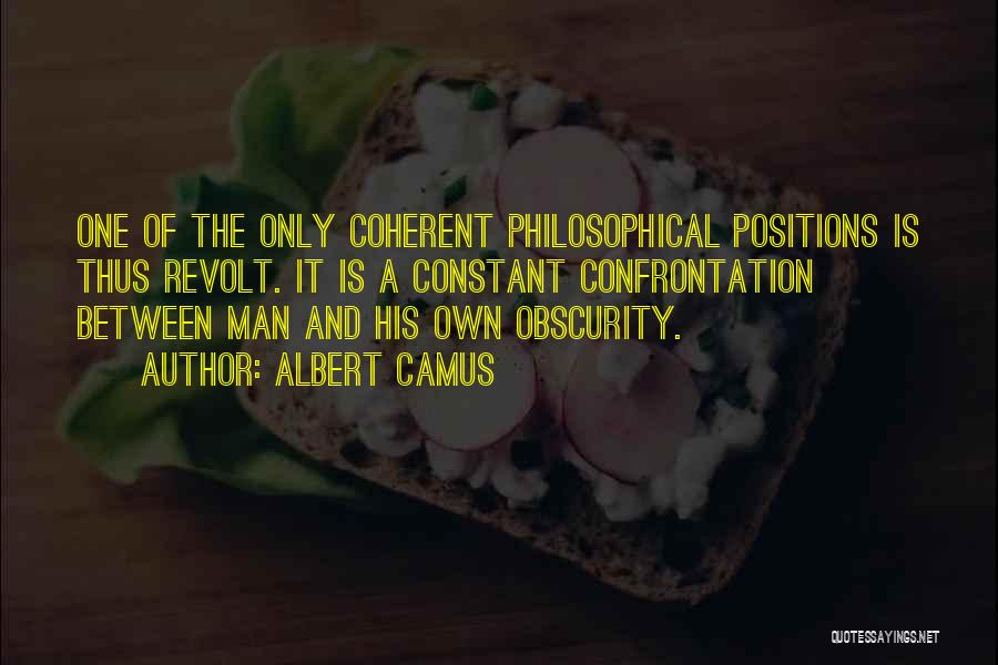 Albert Camus Quotes: One Of The Only Coherent Philosophical Positions Is Thus Revolt. It Is A Constant Confrontation Between Man And His Own