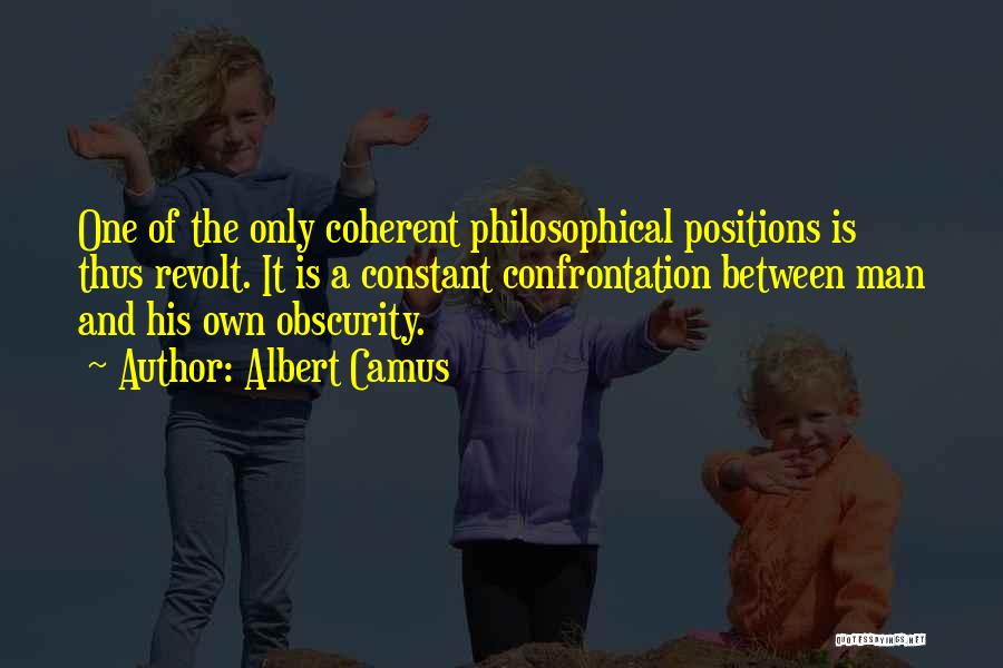 Albert Camus Quotes: One Of The Only Coherent Philosophical Positions Is Thus Revolt. It Is A Constant Confrontation Between Man And His Own