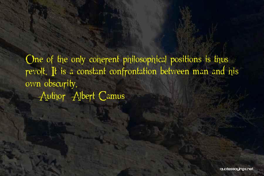 Albert Camus Quotes: One Of The Only Coherent Philosophical Positions Is Thus Revolt. It Is A Constant Confrontation Between Man And His Own