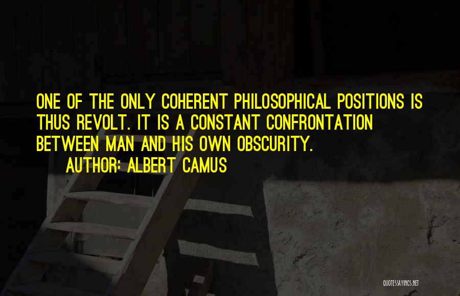 Albert Camus Quotes: One Of The Only Coherent Philosophical Positions Is Thus Revolt. It Is A Constant Confrontation Between Man And His Own