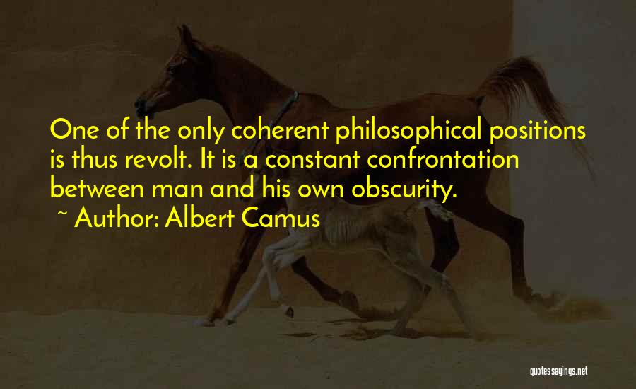 Albert Camus Quotes: One Of The Only Coherent Philosophical Positions Is Thus Revolt. It Is A Constant Confrontation Between Man And His Own