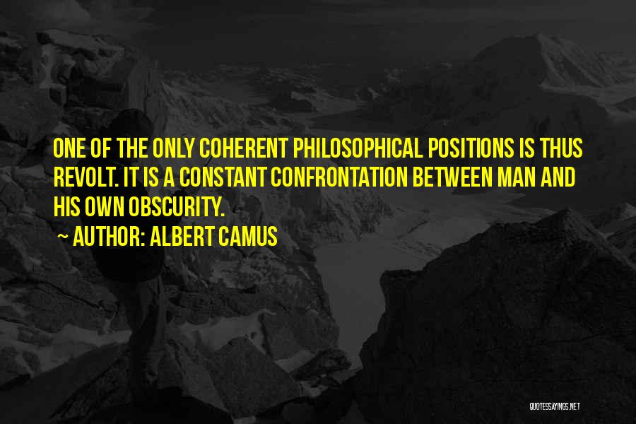 Albert Camus Quotes: One Of The Only Coherent Philosophical Positions Is Thus Revolt. It Is A Constant Confrontation Between Man And His Own