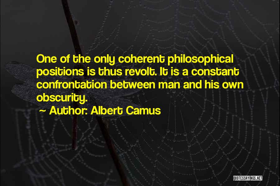 Albert Camus Quotes: One Of The Only Coherent Philosophical Positions Is Thus Revolt. It Is A Constant Confrontation Between Man And His Own