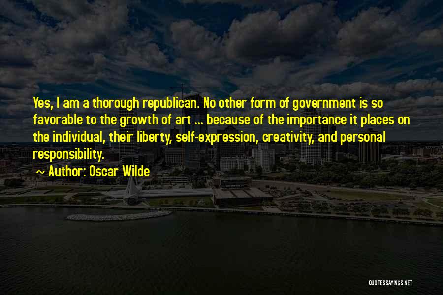 Oscar Wilde Quotes: Yes, I Am A Thorough Republican. No Other Form Of Government Is So Favorable To The Growth Of Art ...