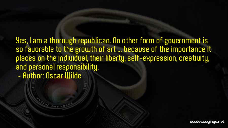 Oscar Wilde Quotes: Yes, I Am A Thorough Republican. No Other Form Of Government Is So Favorable To The Growth Of Art ...