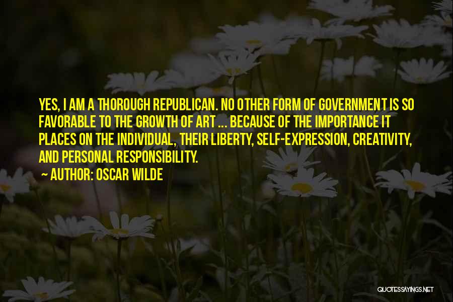 Oscar Wilde Quotes: Yes, I Am A Thorough Republican. No Other Form Of Government Is So Favorable To The Growth Of Art ...