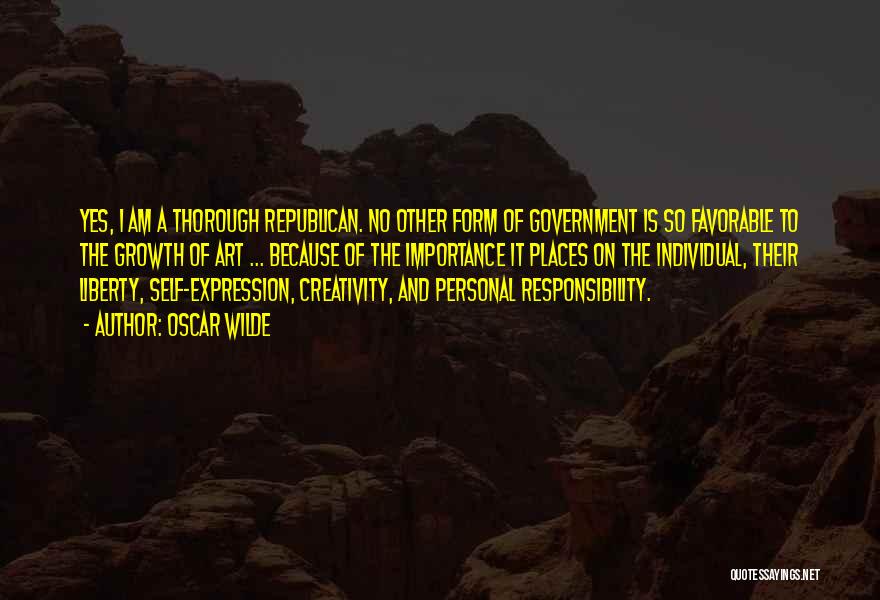 Oscar Wilde Quotes: Yes, I Am A Thorough Republican. No Other Form Of Government Is So Favorable To The Growth Of Art ...