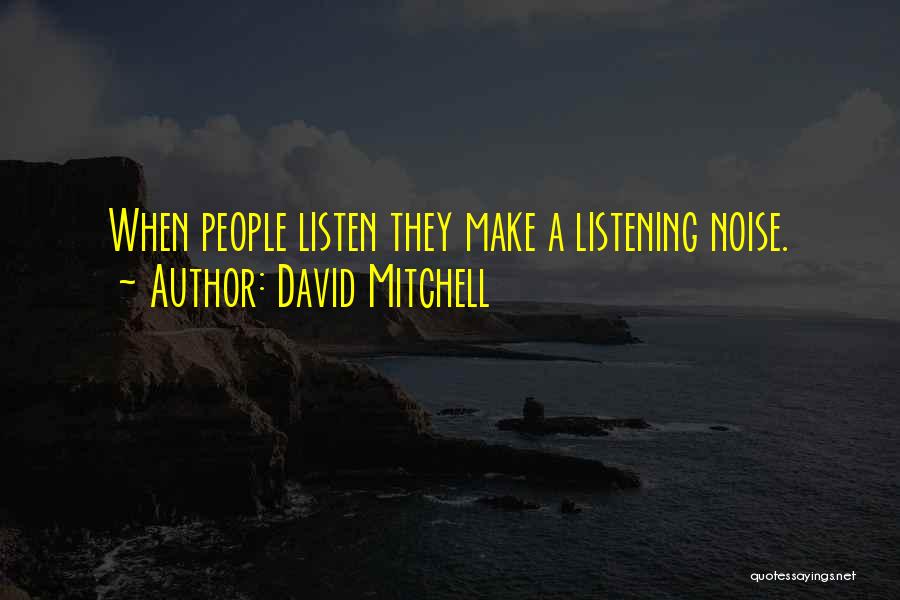 David Mitchell Quotes: When People Listen They Make A Listening Noise.