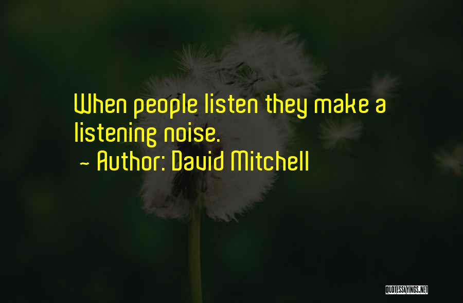 David Mitchell Quotes: When People Listen They Make A Listening Noise.
