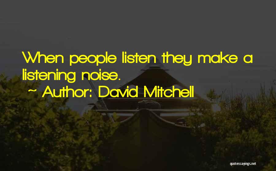 David Mitchell Quotes: When People Listen They Make A Listening Noise.