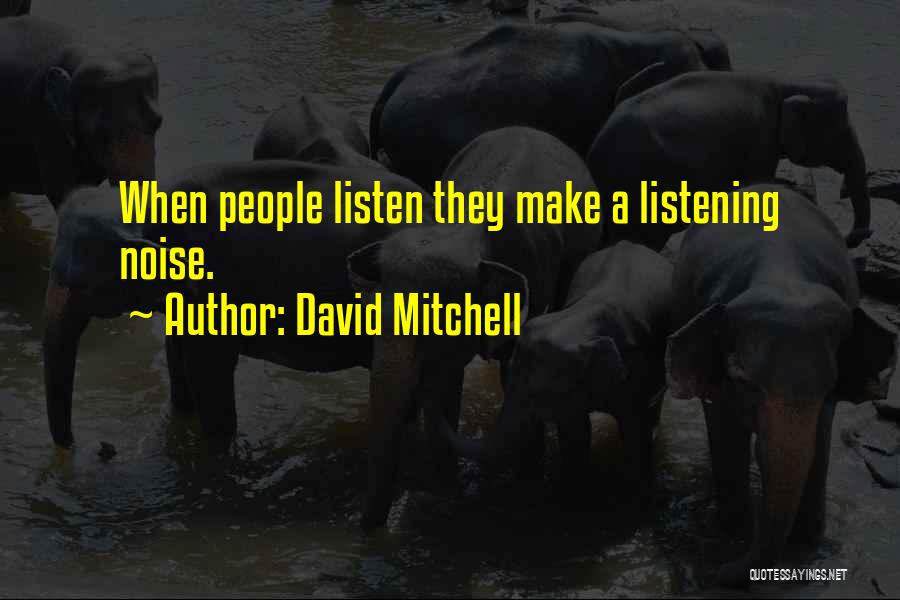David Mitchell Quotes: When People Listen They Make A Listening Noise.