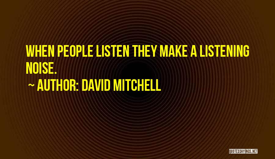David Mitchell Quotes: When People Listen They Make A Listening Noise.