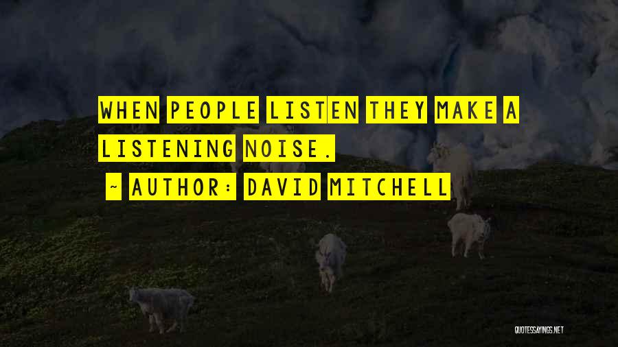 David Mitchell Quotes: When People Listen They Make A Listening Noise.