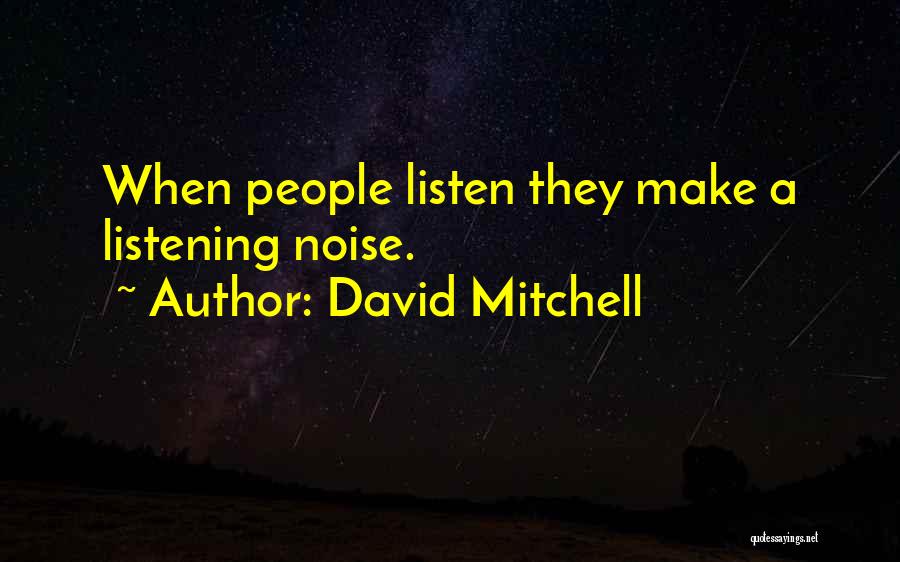 David Mitchell Quotes: When People Listen They Make A Listening Noise.