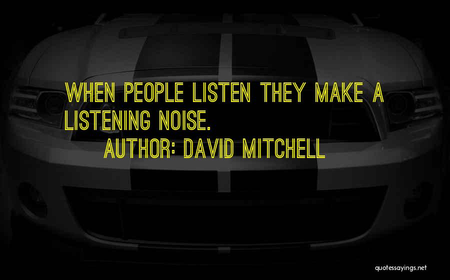 David Mitchell Quotes: When People Listen They Make A Listening Noise.