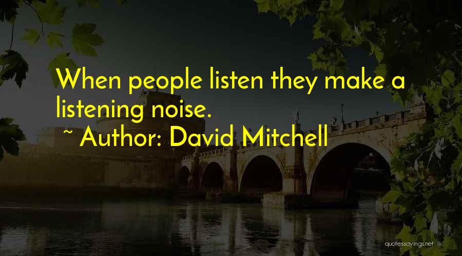 David Mitchell Quotes: When People Listen They Make A Listening Noise.