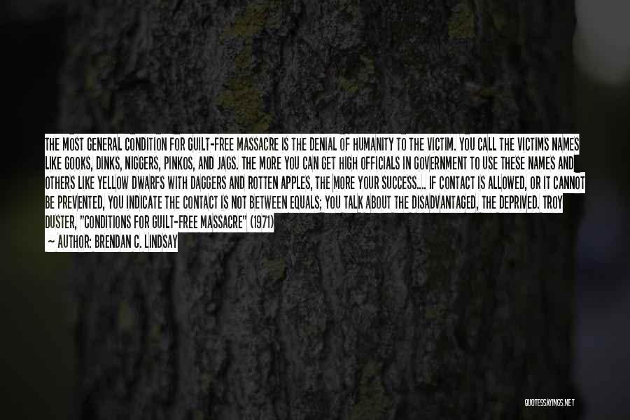 Brendan C. Lindsay Quotes: The Most General Condition For Guilt-free Massacre Is The Denial Of Humanity To The Victim. You Call The Victims Names
